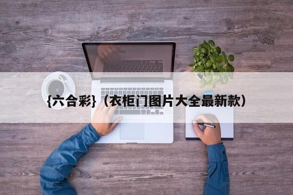 {六合彩}(衣柜门图片大全最新款)
